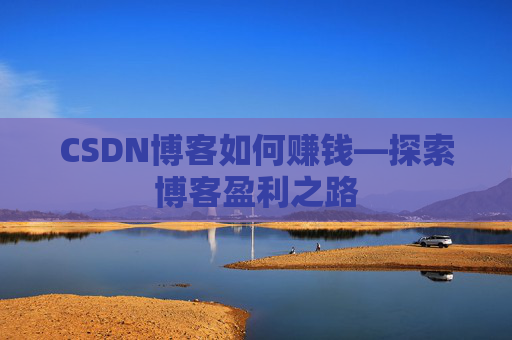 CSDN博客如何赚钱—探索博客盈利之路