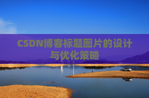 CSDN博客标题图片的设计与优化策略 CSDN博客标题图片的设计与优化策略
